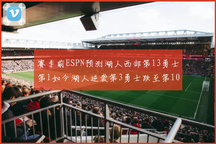 赛季前ESPN预测湖人西部第13勇士第1如今湖人逆袭第3勇士跌至第10