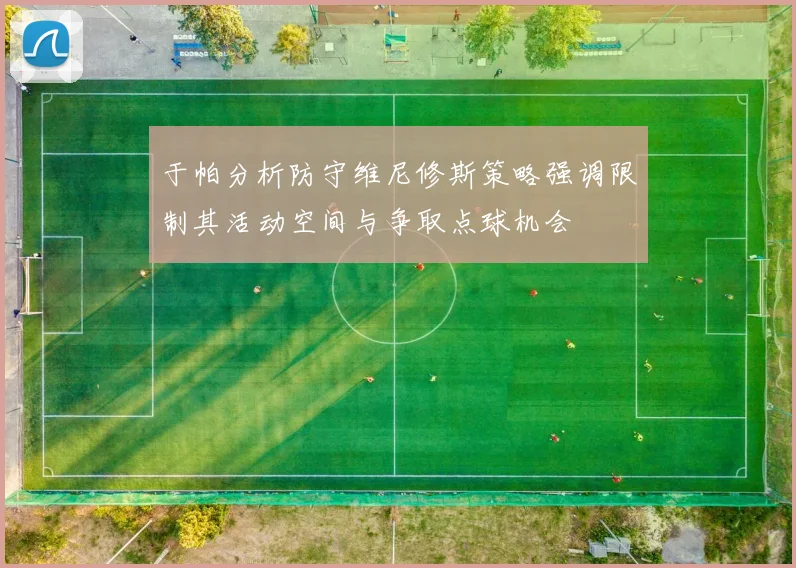 于帕分析防守维尼修斯策略强调限制其活动空间与争取点球机会