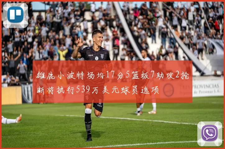 雄鹿小波特场均17分5篮板7助攻2抢断将执行539万美元球员选项