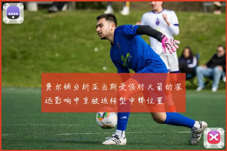 费尔顿分析亚当斯受伤对火箭的深远影响申京被迫转型中锋位置