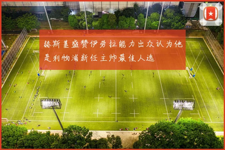 赫斯基盛赞伊劳拉能力出众认为他是利物浦新任主帅最佳人选