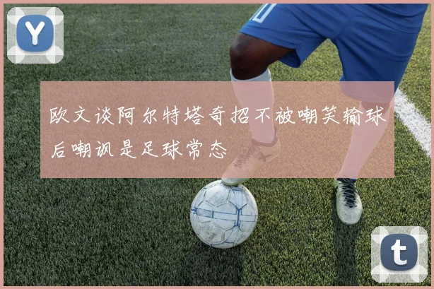欧文谈阿尔特塔奇招不被嘲笑输球后嘲讽是足球常态