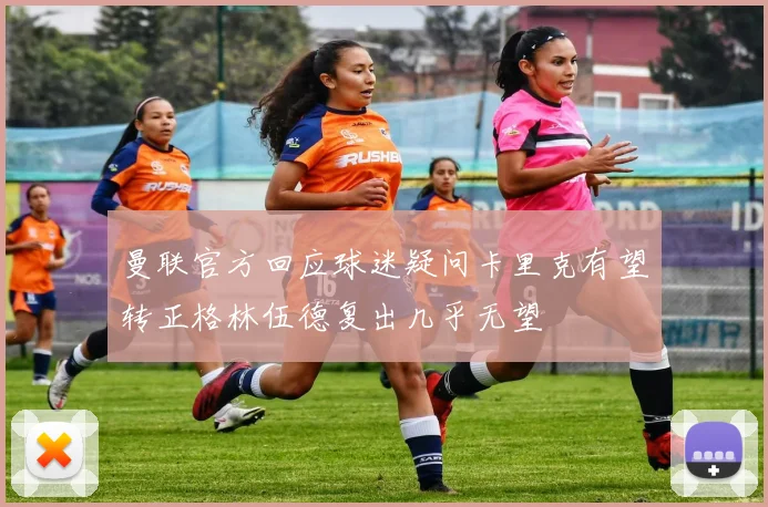 曼联官方回应球迷疑问卡里克有望转正格林伍德复出几乎无望
