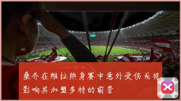 桑乔在维拉热身赛中意外受伤或将影响其加盟多特的前景