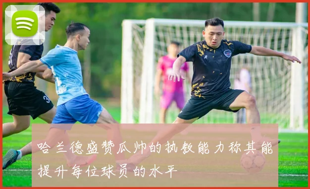 哈兰德盛赞瓜帅的执教能力称其能提升每位球员的水平