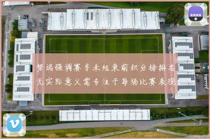 努诺强调赛季未结束前积分榜排名无实际意义需专注于每场比赛表现