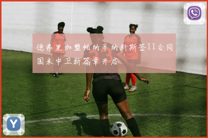 德弗里加盟帕纳辛纳科斯签11合同国米中卫新篇章开启