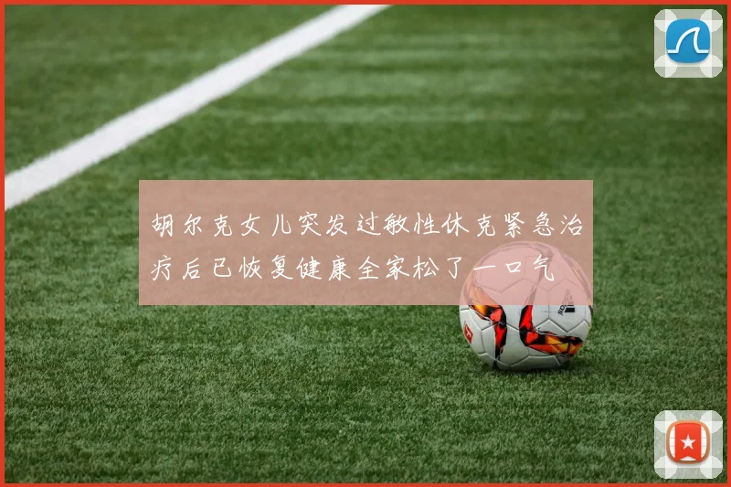 胡尔克女儿突发过敏性休克紧急治疗后已恢复健康全家松了一口气