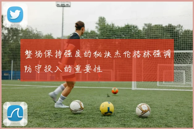 整场保持强度的秘诀杰伦格林强调防守投入的重要性