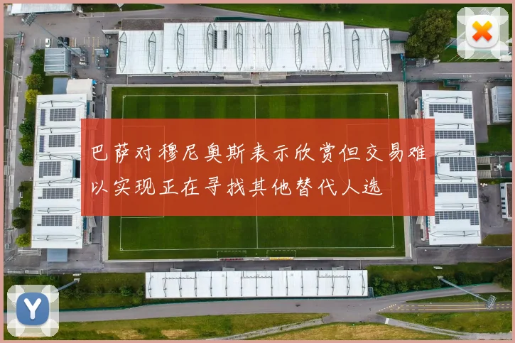 巴萨对穆尼奥斯表示欣赏但交易难以实现正在寻找其他替代人选