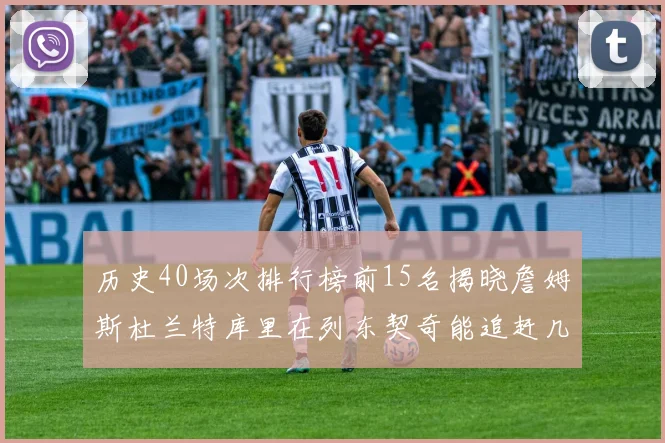 历史40场次排行榜前15名揭晓詹姆斯杜兰特库里在列东契奇能追赶几位传奇球员