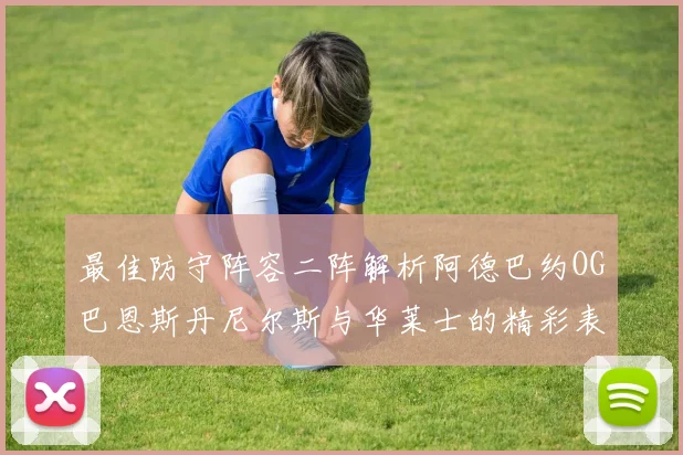最佳防守阵容二阵解析阿德巴约OG巴恩斯丹尼尔斯与华莱士的精彩表现