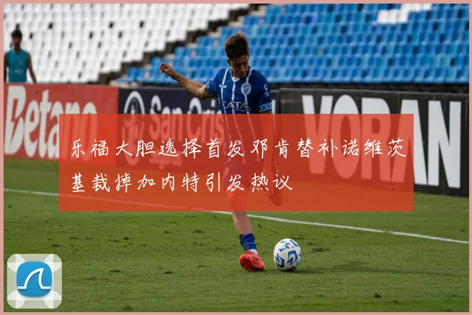 乐福大胆选择首发邓肯替补诺维茨基裁掉加内特引发热议